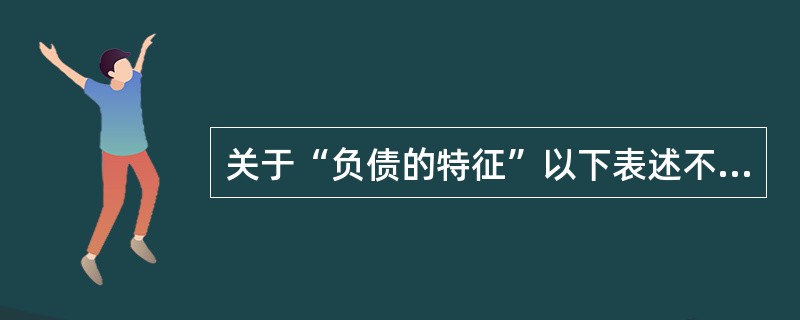 关于“负债的特征”以下表述不正确的是（）。