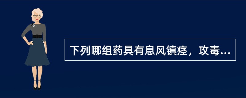 下列哪组药具有息风镇痉，攻毒散结，通络止痛的功效（）