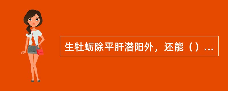 生牡蛎除平肝潜阳外，还能（）刺蒺藜除平肝疏肝外，还能（）