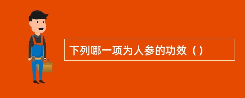 下列哪一项为人参的功效（）