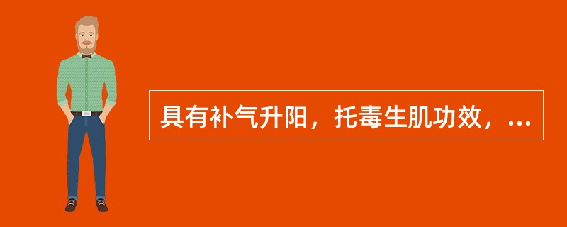 具有补气升阳，托毒生肌功效，治疗痈疽不溃的药物是（）