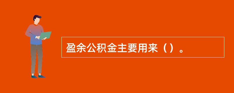 盈余公积金主要用来（）。