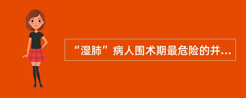 “湿肺”病人围术期最危险的并发症是（）