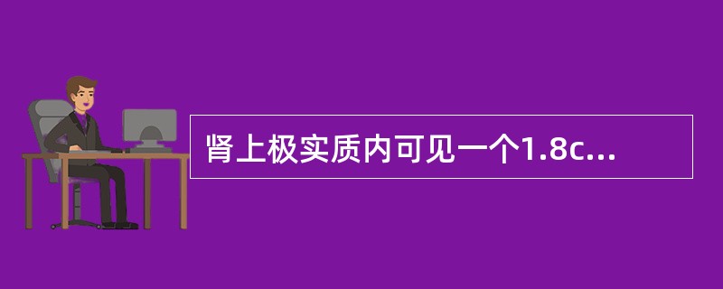 肾上极实质内可见一个1.8cm左右、边界清晰、高回声实质性肿块，内部及周边未探及