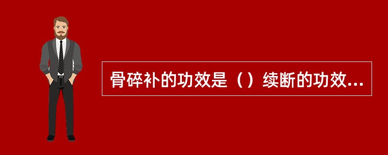 骨碎补的功效是（）续断的功效是（）