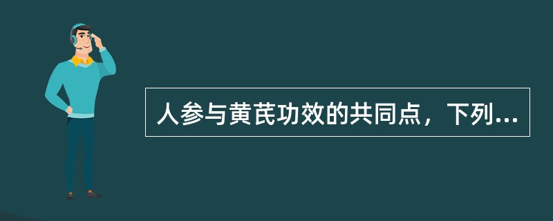 人参与黄芪功效的共同点，下列哪一项是错误的（）