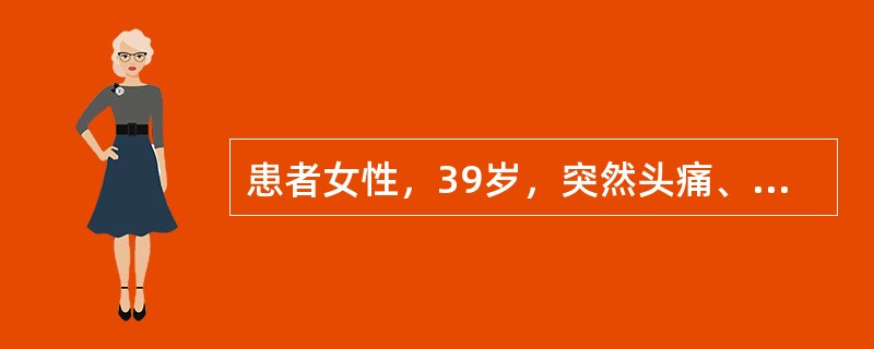 患者女性，39岁，突然头痛、心悸、呕吐、视力模糊就诊，血压：160/120mmH