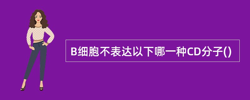 B细胞不表达以下哪一种CD分子()