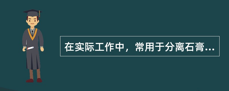 在实际工作中，常用于分离石膏与塑料材料的分离剂是()