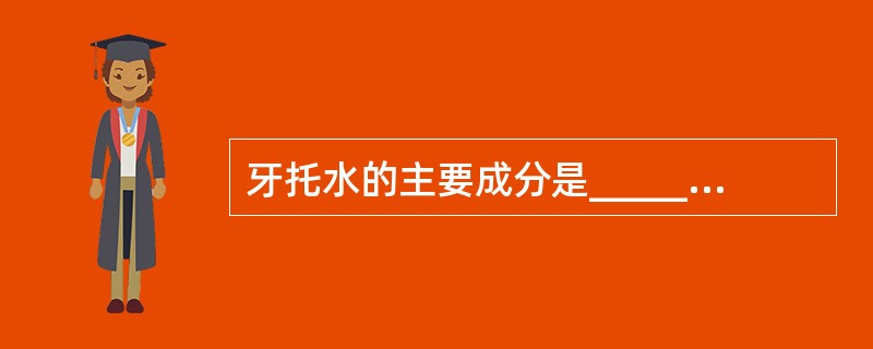 牙托水的主要成分是________、________。