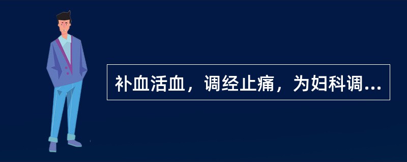 补血活血，调经止痛，为妇科调经要药的药物是（）