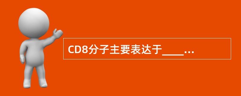 CD8分子主要表达于______细胞上，该分子作为配体，可与________分子