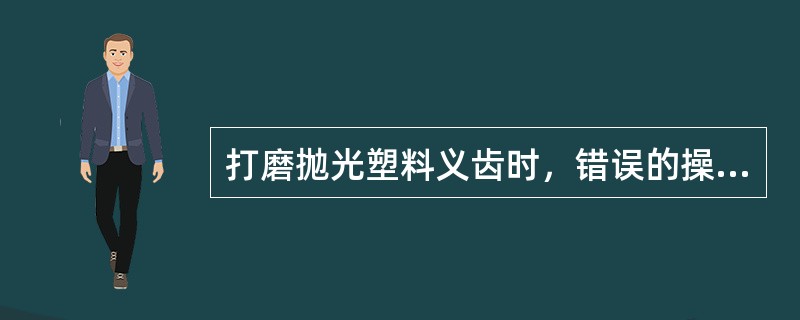 打磨抛光塑料义齿时，错误的操作为()