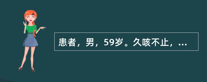 患者，男，59岁。久咳不止，咳声低微，少气乏力，痰少而干，痰中有血丝。用药宜首选