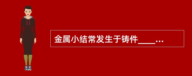 金属小结常发生于铸件_________处或________处。