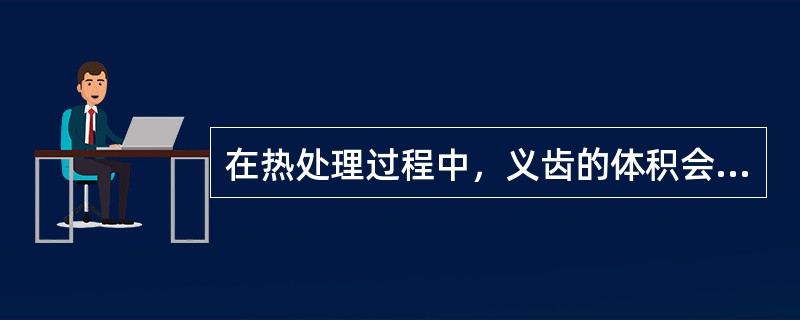 在热处理过程中，义齿的体积会产生_________。