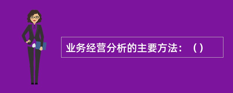 业务经营分析的主要方法：（）
