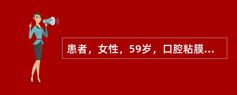 患者，女性，59岁，口腔粘膜反复起疱6个多月、检查：牙龈的唇颊侧有多个水疱或糜烂