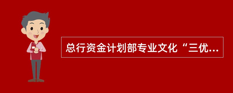 总行资金计划部专业文化“三优”理念（）。