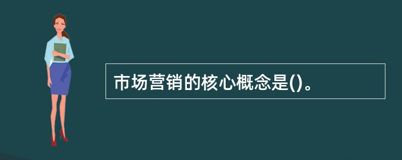 市场营销的核心概念是()。