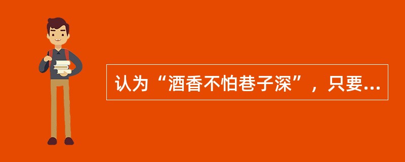 认为“酒香不怕巷子深”，只要是质量高、花色多、功能强、款式好的产品就会得到顾客的