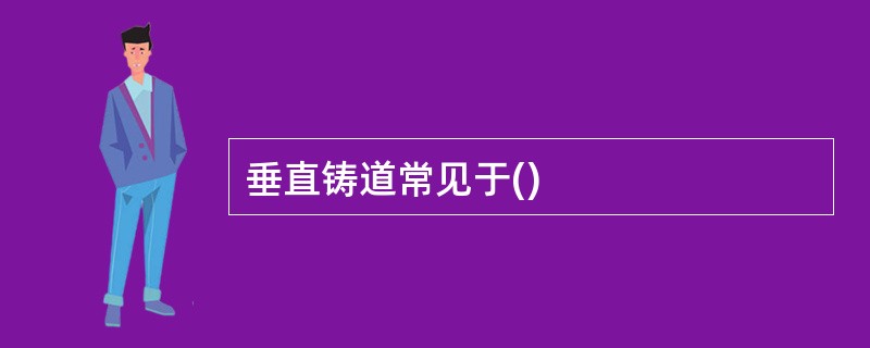 垂直铸道常见于()