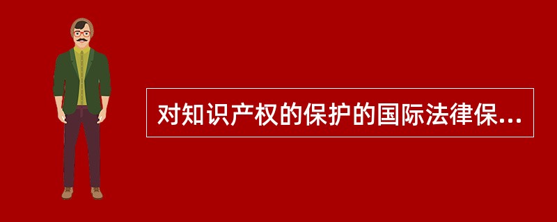 对知识产权的保护的国际法律保护体系包括（）等。