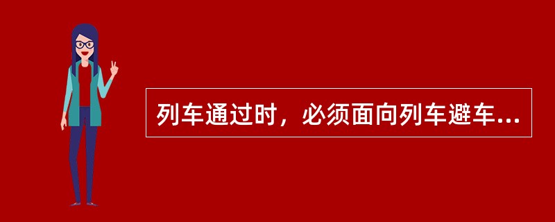 列车通过时，必须面向列车避车，防止（）。