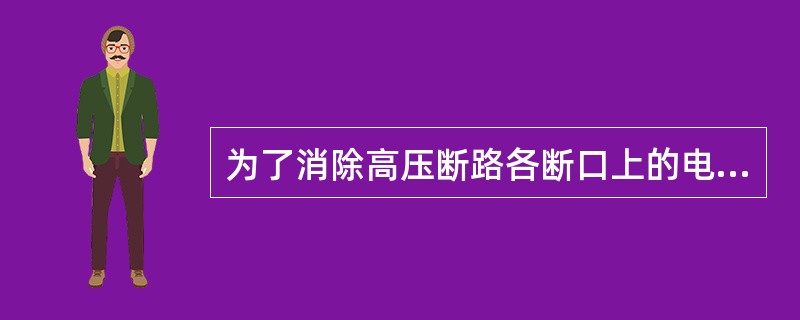 为了消除高压断路各断口上的电压分布不均匀，改善灭弧性能，可在断路器各断口加装（）