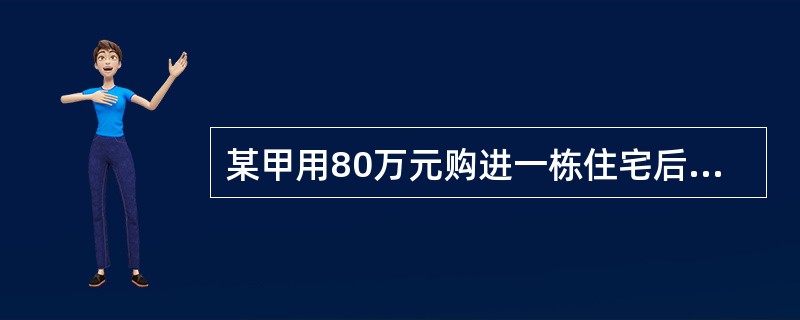 某甲用80万元购进一栋住宅后出租，每年出租净收入4万元，出租5年后以120万元售