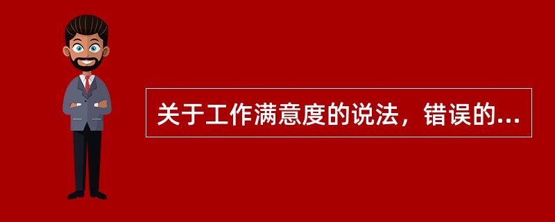 关于工作满意度的说法，错误的是()。