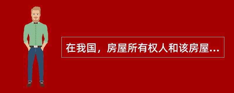 在我国，房屋所有权人和该房屋占用的土地＿＿＿＿＿人必须同属一人。