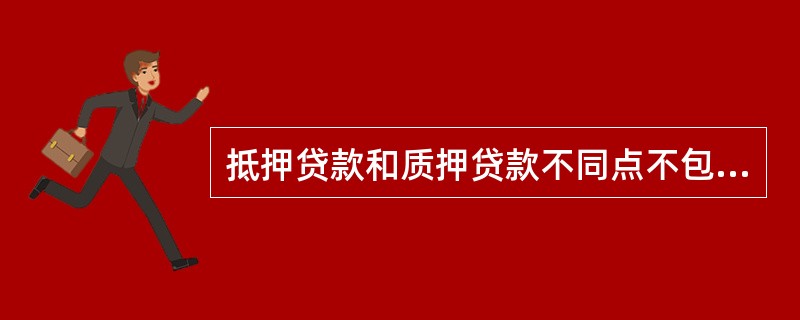 抵押贷款和质押贷款不同点不包括（）。