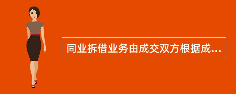 同业拆借业务由成交双方根据成交通知单，按规定的日期全额办理资金清算，自担风险。清