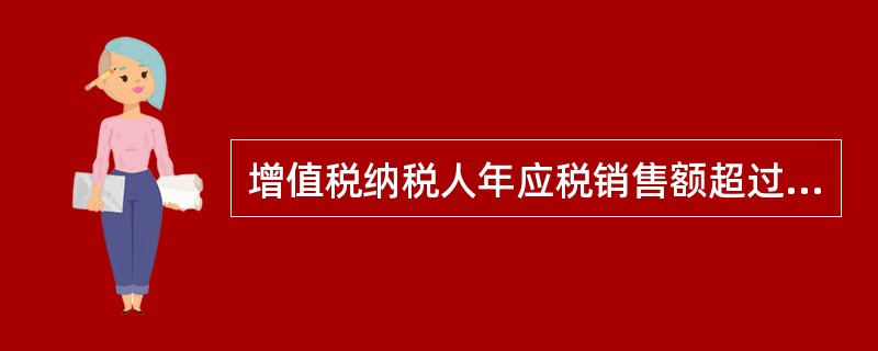 增值税纳税人年应税销售额超过规定的增值税小规模纳税人标准的，除按规定不办理增值税