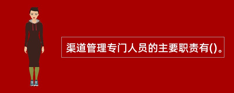 渠道管理专门人员的主要职责有()。