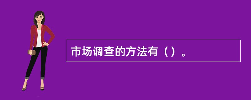 市场调查的方法有（）。