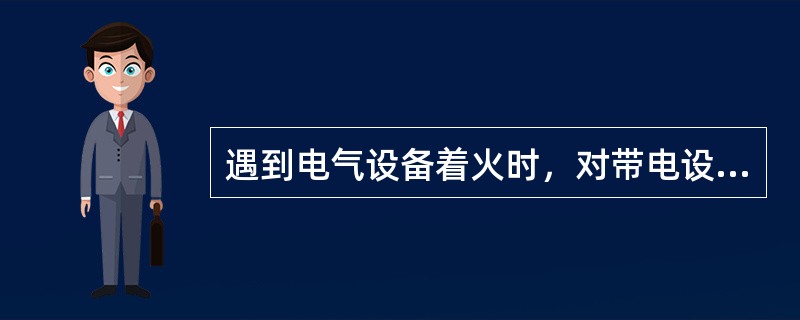 遇到电气设备着火时，对带电设备灭火时应使用（）。