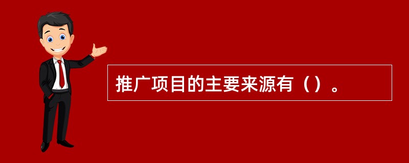 推广项目的主要来源有（）。