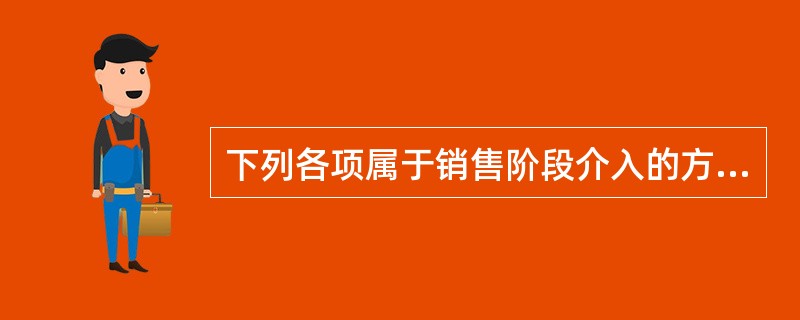 下列各项属于销售阶段介入的方法和要点的是()。