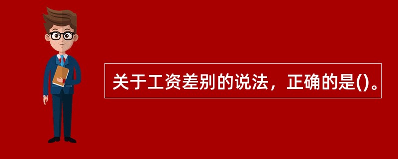 关于工资差别的说法，正确的是()。