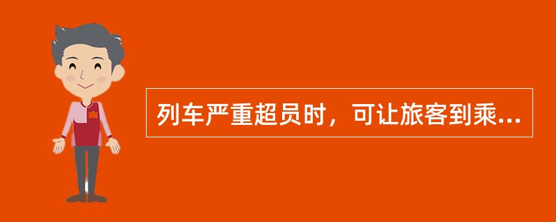 列车严重超员时，可让旅客到乘务室内乘坐。（部竞赛题）