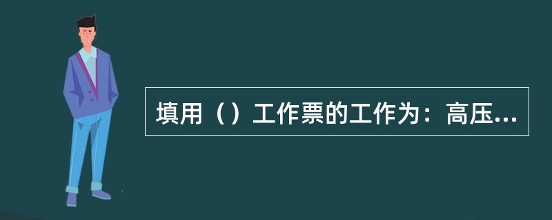 填用（）工作票的工作为：高压设备上工作需要全部停电或部分停电的。