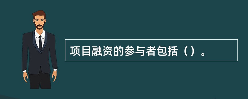 项目融资的参与者包括（）。