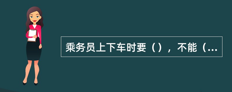 乘务员上下车时要（），不能（），列车运行中不能开车门乘凉，扫倒垃圾。