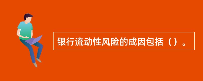 银行流动性风险的成因包括（）。