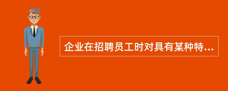 企业在招聘员工时对具有某种特征或身份的员工发生歧视称为（）。