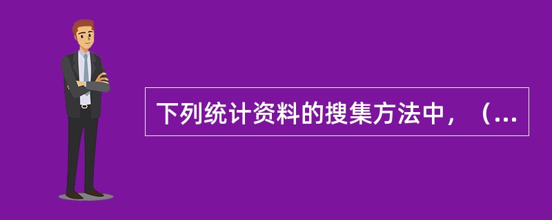 下列统计资料的搜集方法中，（）具有统一性、全面性、周期性和相对可靠的特点。