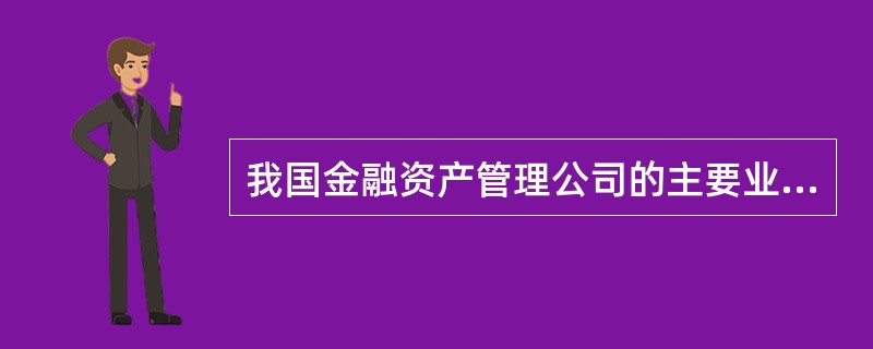 我国金融资产管理公司的主要业务范围是()。