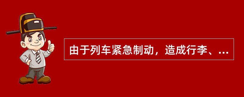 由于列车紧急制动，造成行李、包裹损失时，责任单位列机务部门。（部竞赛题）